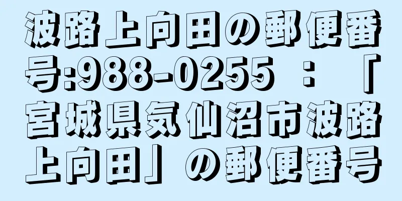 波路上向田の郵便番号:988-0255 ： 「宮城県気仙沼市波路上向田」の郵便番号