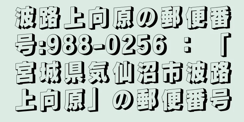 波路上向原の郵便番号:988-0256 ： 「宮城県気仙沼市波路上向原」の郵便番号