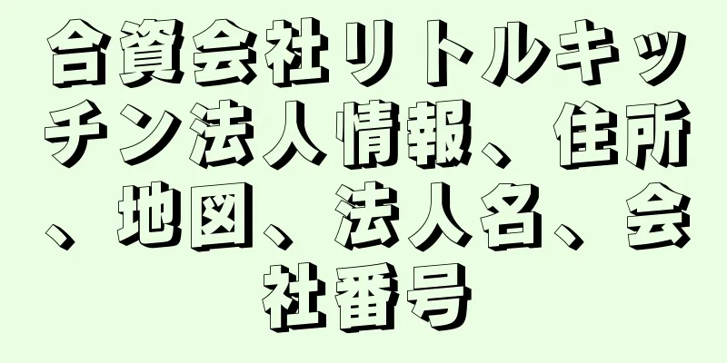 合資会社リトルキッチン法人情報、住所、地図、法人名、会社番号