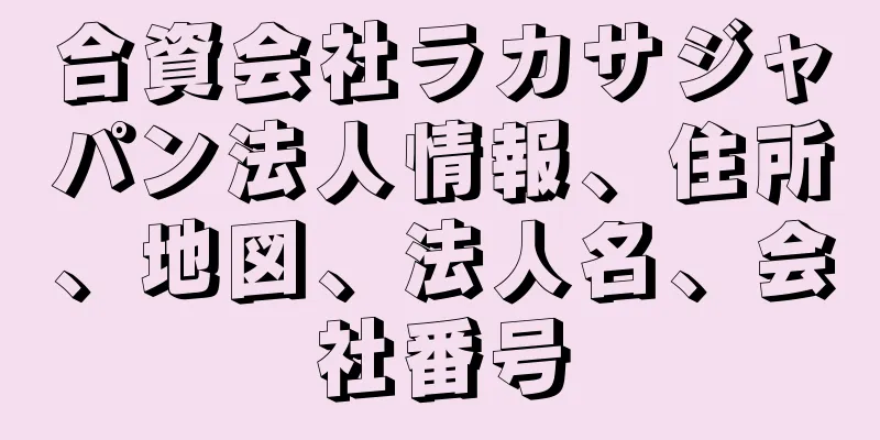 合資会社ラカサジャパン法人情報、住所、地図、法人名、会社番号