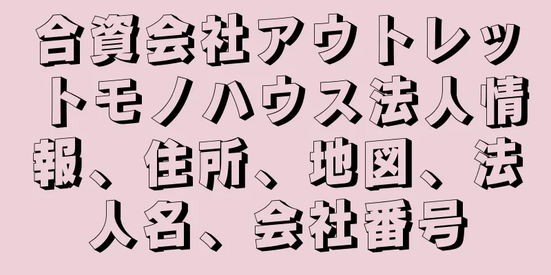 合資会社アウトレットモノハウス法人情報、住所、地図、法人名、会社番号
