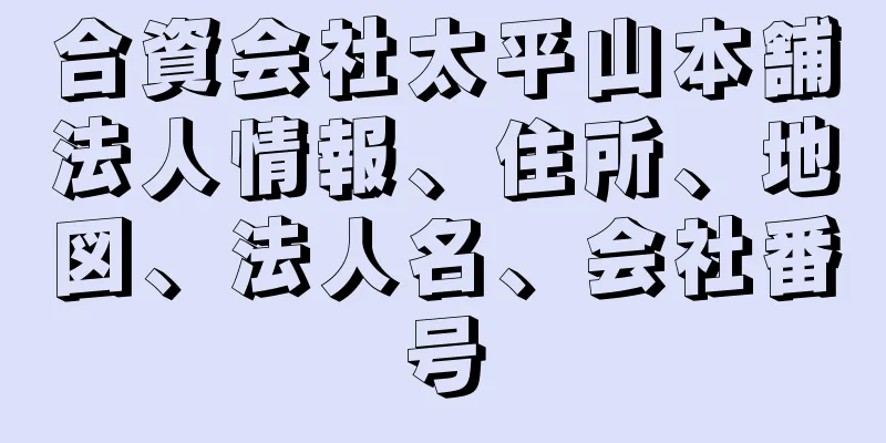 合資会社太平山本舗法人情報、住所、地図、法人名、会社番号