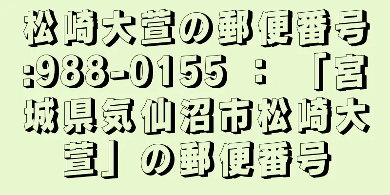 松崎大萱の郵便番号:988-0155 ： 「宮城県気仙沼市松崎大萱」の郵便番号