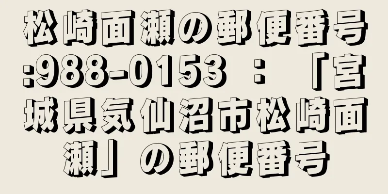 松崎面瀬の郵便番号:988-0153 ： 「宮城県気仙沼市松崎面瀬」の郵便番号