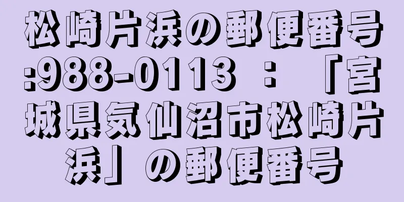 松崎片浜の郵便番号:988-0113 ： 「宮城県気仙沼市松崎片浜」の郵便番号