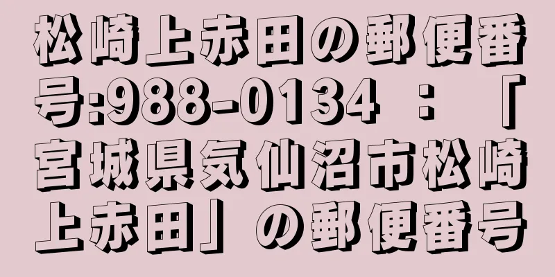 松崎上赤田の郵便番号:988-0134 ： 「宮城県気仙沼市松崎上赤田」の郵便番号