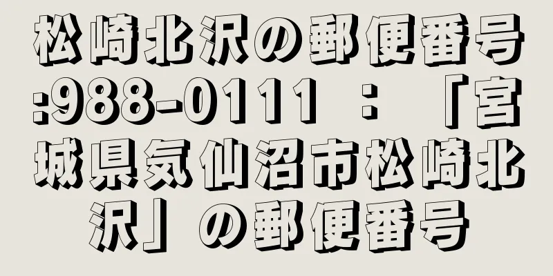 松崎北沢の郵便番号:988-0111 ： 「宮城県気仙沼市松崎北沢」の郵便番号