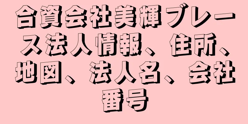 合資会社美輝ブレース法人情報、住所、地図、法人名、会社番号