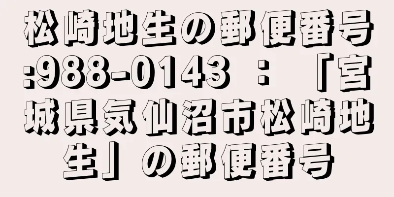 松崎地生の郵便番号:988-0143 ： 「宮城県気仙沼市松崎地生」の郵便番号