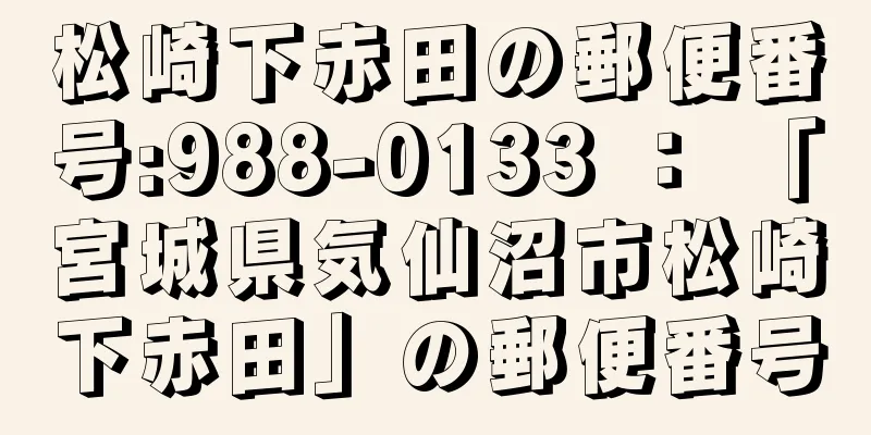 松崎下赤田の郵便番号:988-0133 ： 「宮城県気仙沼市松崎下赤田」の郵便番号