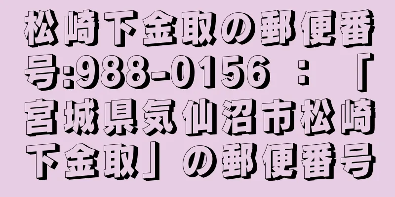 松崎下金取の郵便番号:988-0156 ： 「宮城県気仙沼市松崎下金取」の郵便番号