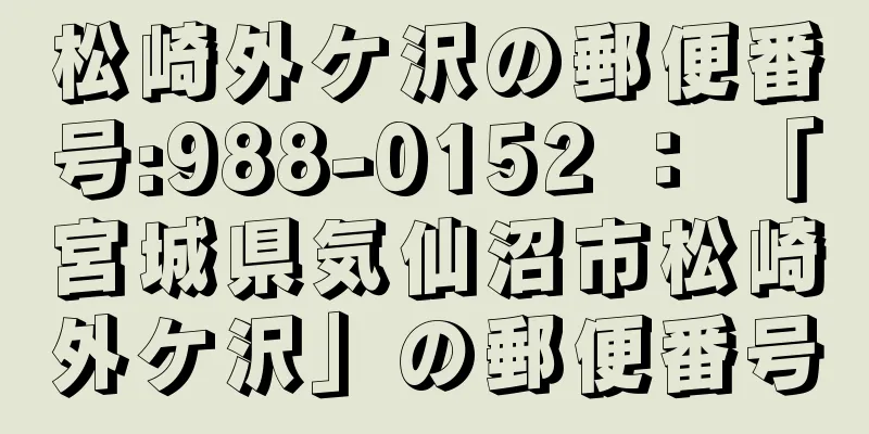 松崎外ケ沢の郵便番号:988-0152 ： 「宮城県気仙沼市松崎外ケ沢」の郵便番号