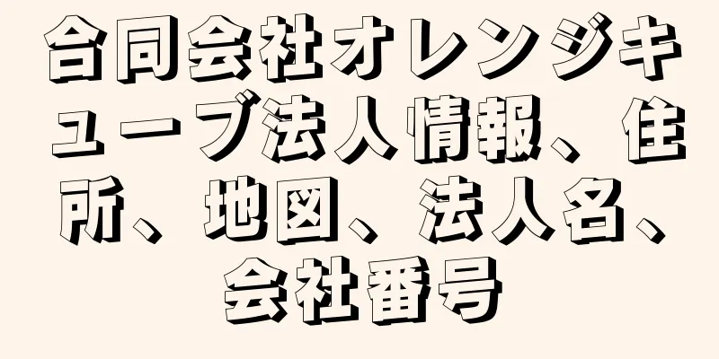 合同会社オレンジキューブ法人情報、住所、地図、法人名、会社番号