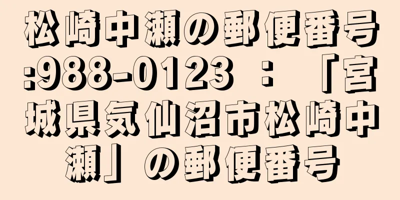 松崎中瀬の郵便番号:988-0123 ： 「宮城県気仙沼市松崎中瀬」の郵便番号