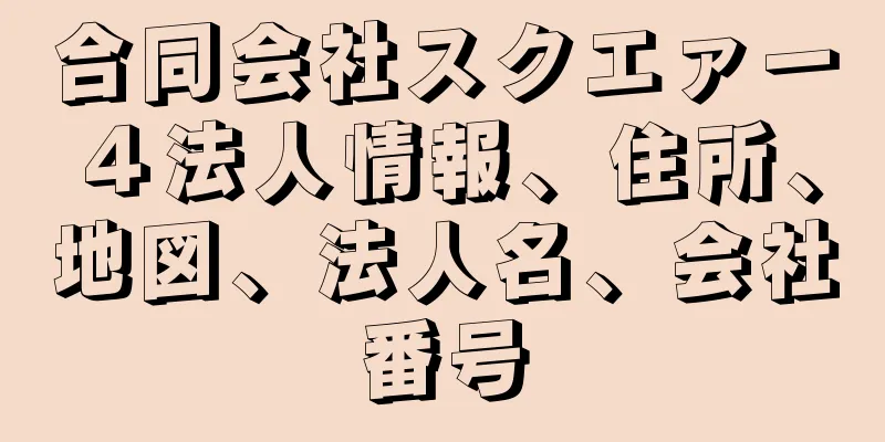 合同会社スクエァー４法人情報、住所、地図、法人名、会社番号