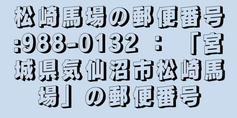 松崎馬場の郵便番号:988-0132 ： 「宮城県気仙沼市松崎馬場」の郵便番号