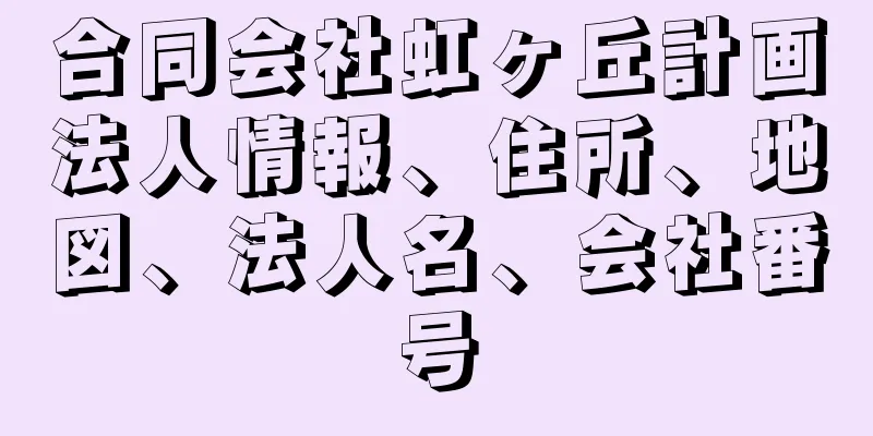 合同会社虹ヶ丘計画法人情報、住所、地図、法人名、会社番号