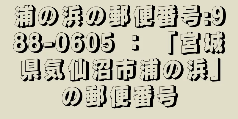 浦の浜の郵便番号:988-0605 ： 「宮城県気仙沼市浦の浜」の郵便番号