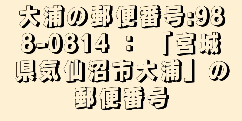 大浦の郵便番号:988-0814 ： 「宮城県気仙沼市大浦」の郵便番号