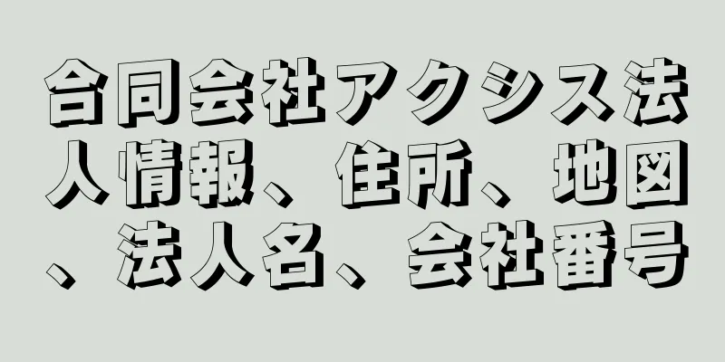 合同会社アクシス法人情報、住所、地図、法人名、会社番号