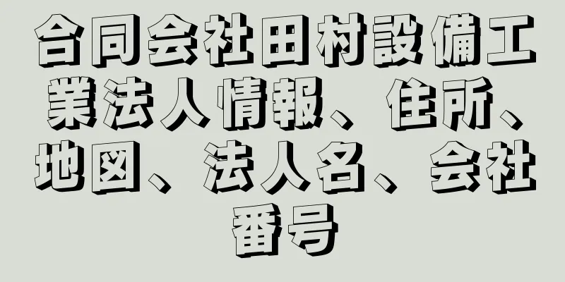 合同会社田村設備工業法人情報、住所、地図、法人名、会社番号