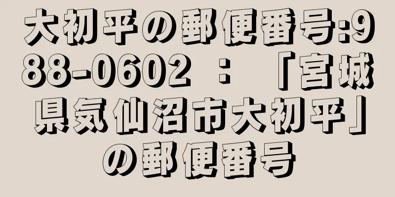 大初平の郵便番号:988-0602 ： 「宮城県気仙沼市大初平」の郵便番号