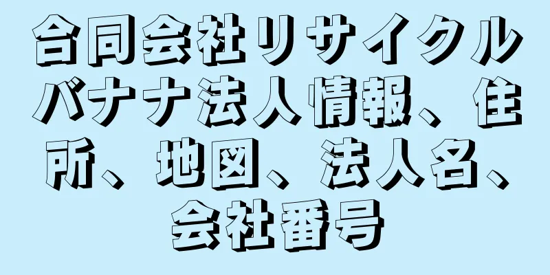 合同会社リサイクルバナナ法人情報、住所、地図、法人名、会社番号