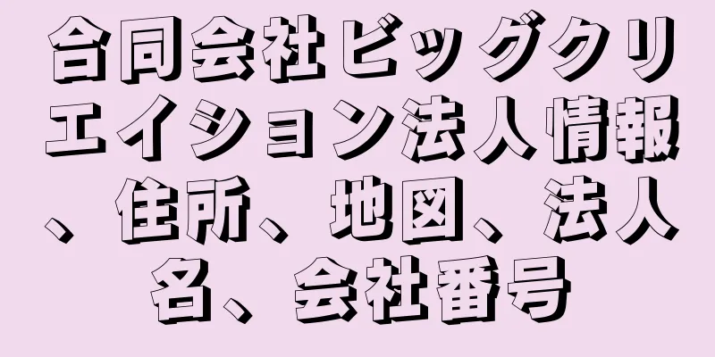 合同会社ビッグクリエイション法人情報、住所、地図、法人名、会社番号