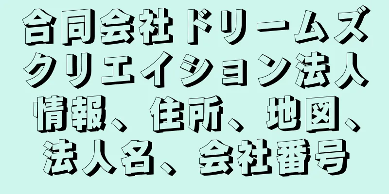 合同会社ドリームズクリエイション法人情報、住所、地図、法人名、会社番号