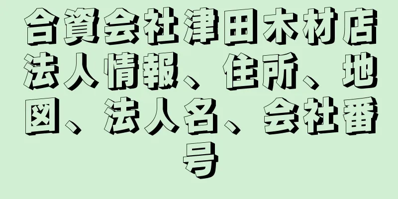 合資会社津田木材店法人情報、住所、地図、法人名、会社番号