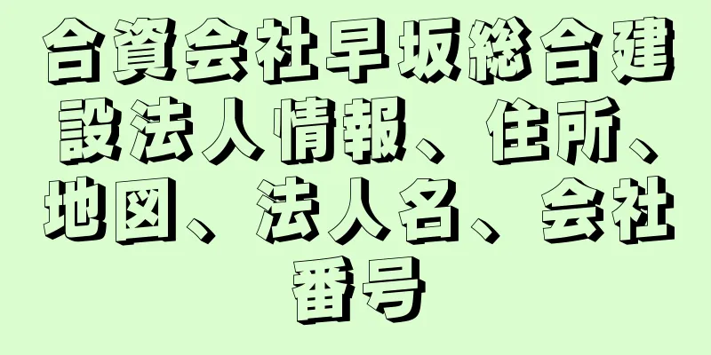 合資会社早坂総合建設法人情報、住所、地図、法人名、会社番号