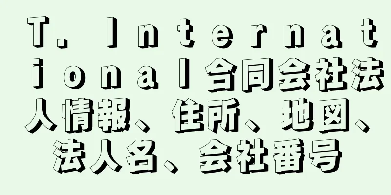 Ｔ．Ｉｎｔｅｒｎａｔｉｏｎａｌ合同会社法人情報、住所、地図、法人名、会社番号