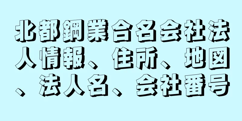 北都鋼業合名会社法人情報、住所、地図、法人名、会社番号