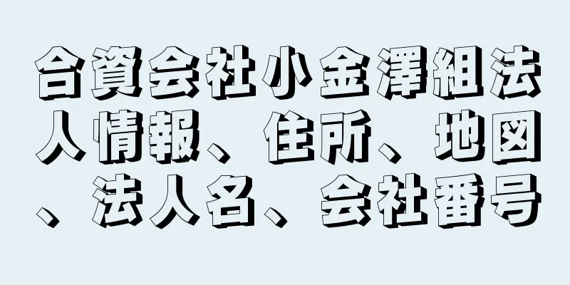 合資会社小金澤組法人情報、住所、地図、法人名、会社番号