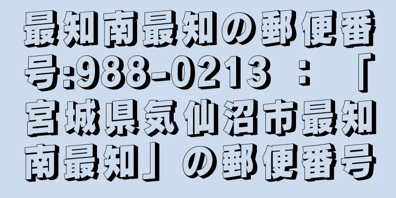 最知南最知の郵便番号:988-0213 ： 「宮城県気仙沼市最知南最知」の郵便番号