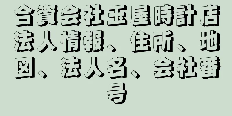 合資会社玉屋時計店法人情報、住所、地図、法人名、会社番号