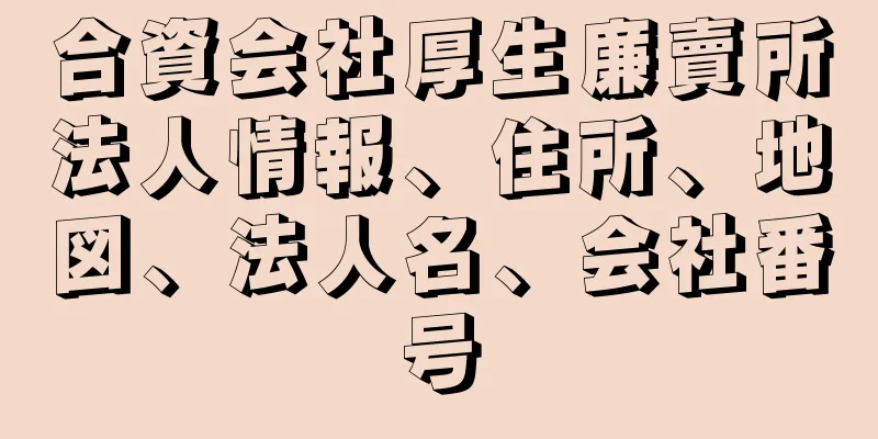 合資会社厚生廉賣所法人情報、住所、地図、法人名、会社番号