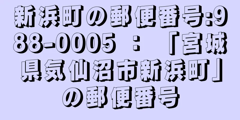 新浜町の郵便番号:988-0005 ： 「宮城県気仙沼市新浜町」の郵便番号