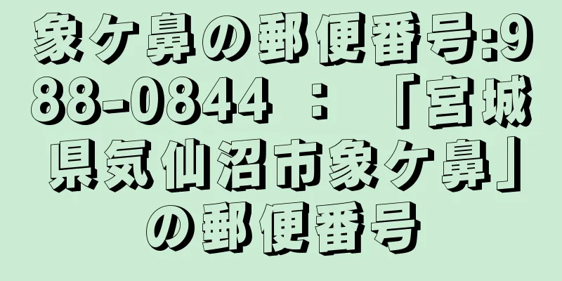 象ケ鼻の郵便番号:988-0844 ： 「宮城県気仙沼市象ケ鼻」の郵便番号