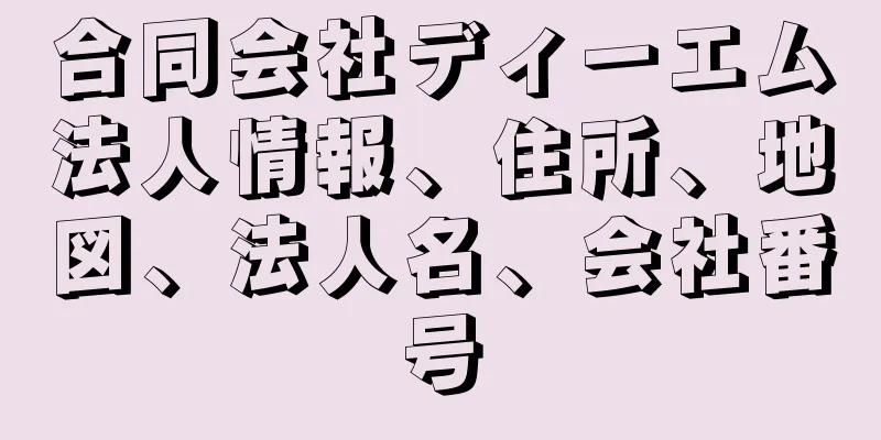 合同会社ディーエム法人情報、住所、地図、法人名、会社番号