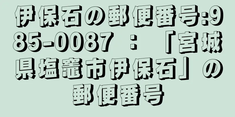 伊保石の郵便番号:985-0087 ： 「宮城県塩竈市伊保石」の郵便番号