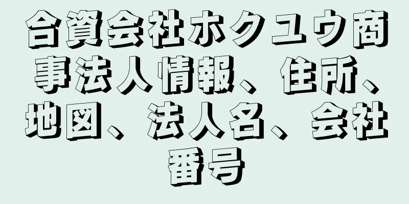 合資会社ホクユウ商事法人情報、住所、地図、法人名、会社番号