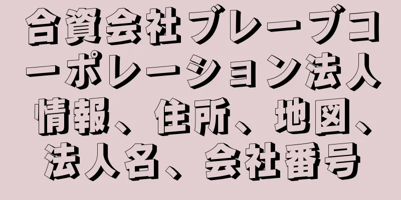 合資会社ブレーブコーポレーション法人情報、住所、地図、法人名、会社番号