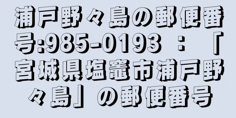 浦戸野々島の郵便番号:985-0193 ： 「宮城県塩竈市浦戸野々島」の郵便番号