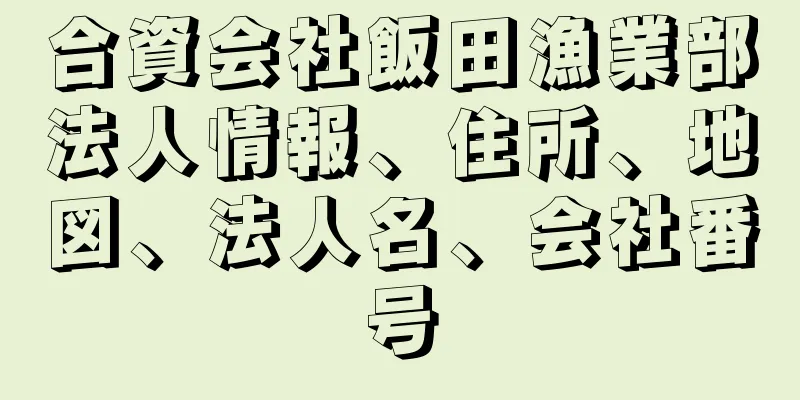 合資会社飯田漁業部法人情報、住所、地図、法人名、会社番号