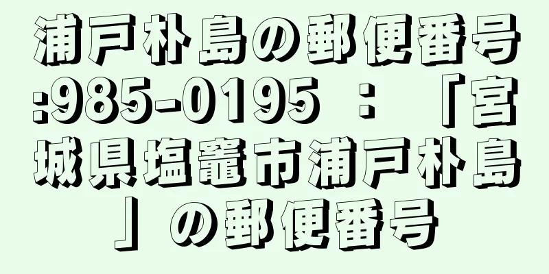 浦戸朴島の郵便番号:985-0195 ： 「宮城県塩竈市浦戸朴島」の郵便番号