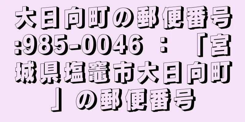 大日向町の郵便番号:985-0046 ： 「宮城県塩竈市大日向町」の郵便番号