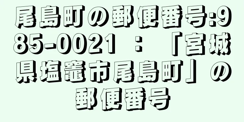 尾島町の郵便番号:985-0021 ： 「宮城県塩竈市尾島町」の郵便番号