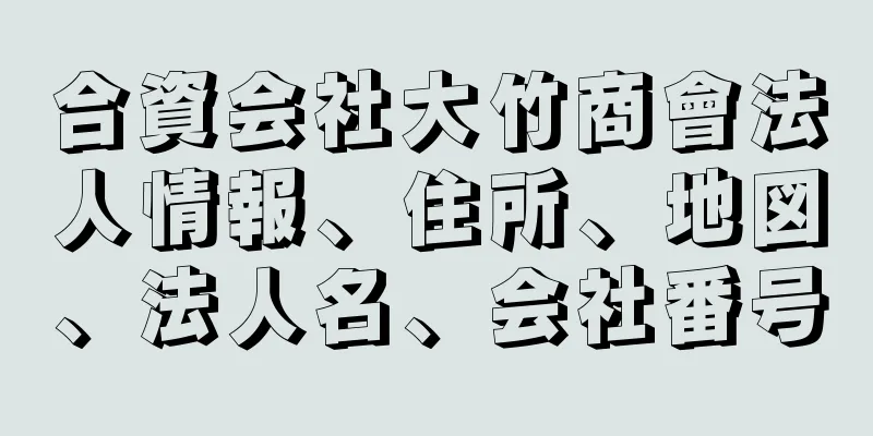 合資会社大竹商會法人情報、住所、地図、法人名、会社番号