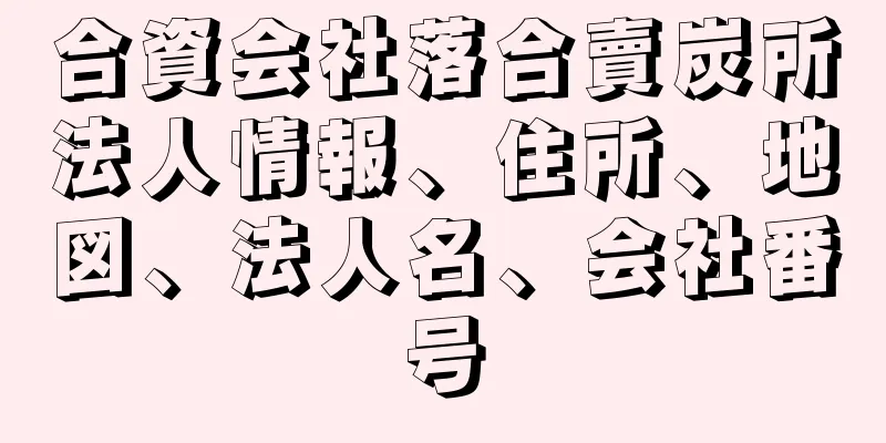 合資会社落合賣炭所法人情報、住所、地図、法人名、会社番号